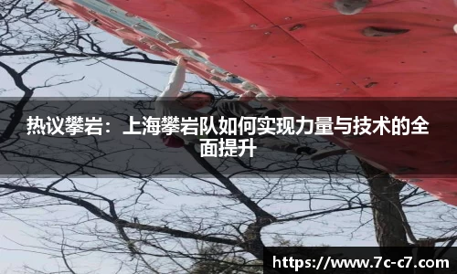 热议攀岩：上海攀岩队如何实现力量与技术的全面提升